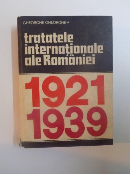 TRATATELE INTERNATIONALE ALE ROMANIEI de GHEORGHE GHEORGHE , BUCURESTI 1980