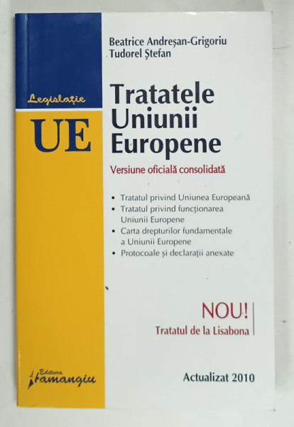 TRATATELE UNIUNII EUROPENE , VERSIUNE OFICIALA CONSOLIDATA de BEATRICE ANDRESAN - GRIGORIU si TUDOREL STEFAN , ACTUALIZAT  2010