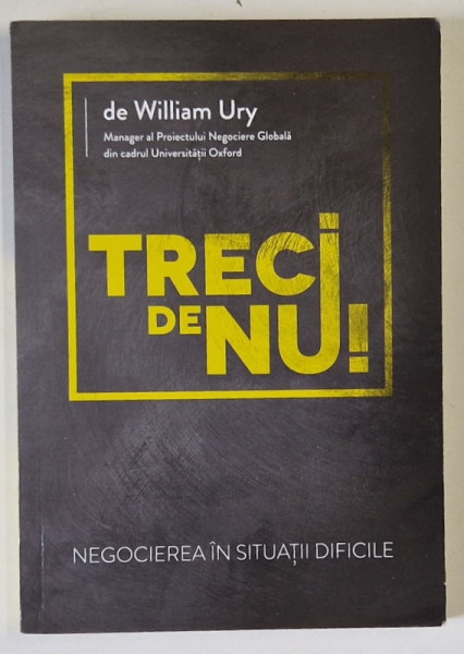 TRECI DE NU ! NEGOCIEREA IN SITUATII DIFICILE de WILLIAM URY , 2015