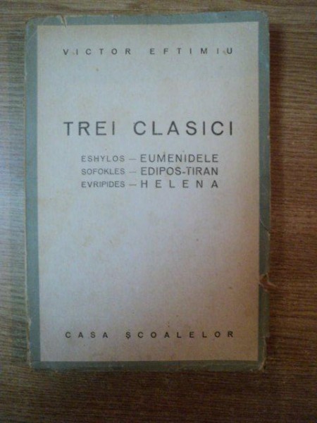 TREI CLASICI , ESHYLOS - EUMENIDELE , SOFOKLES - EDIPOS TIRAN , EURIPIDES - HELENA de VICTOR EFTIMIU , CONTINE DEDICATIA AUTORULUI + O POEZIE IN MANUS