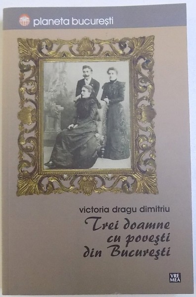 TREI DOAMNE CU POVESTI DIN BUCURESTI de VICTORIA DRAGU DUMITRU , 2013