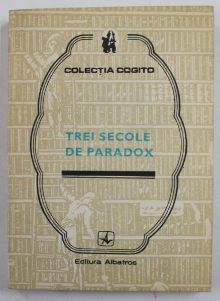 TREI SECOLE DE PARADOX , editie ingrijita de EUGEN B. MARIAN , COLECTIA '' COGITO '' , 1989