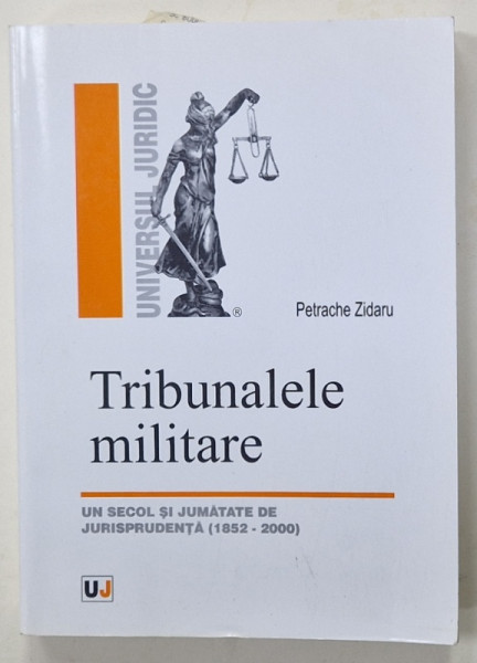 TRIBUNALELE MILITARE , UN SECOL SI JUMATATE DE JURISPRUDENTA ( 1852 - 2000 ) de PETRACHE  ZIDARU , 2006