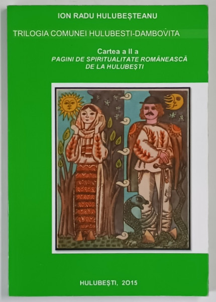 TRILOGIA COMUNEI HULUBESTI - DAMBOVITA , CARTEA A II - A , PAGINI DE SPIRITUALITATE DE LA HULUBESTI de ION RADU HULUBESTEANU , 2015 *DEDICATIE