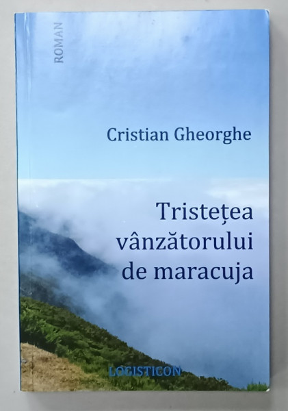 TRISTETEA VANZATORULUI DE MARACUJA de CRISTIAN GHEORGHE , roman , 2017