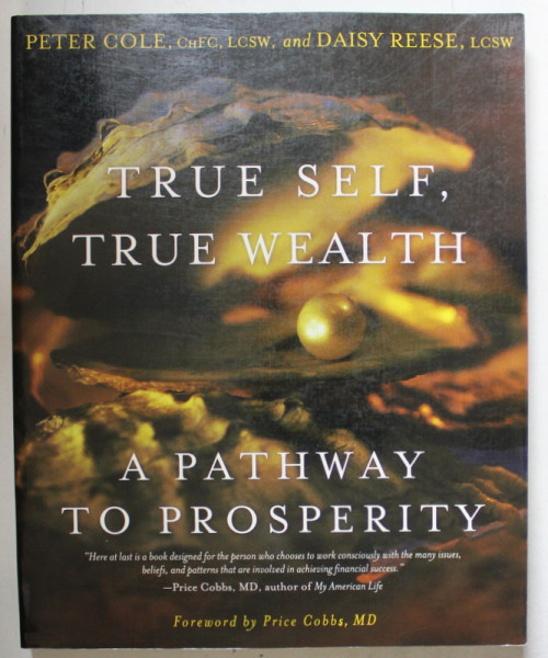 TRUE SELF , TRUE WEALTH , A PATHWAY TO PROSPERITY by PETER COLE and DAISY REESE , 2007