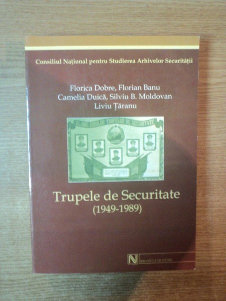 TRUPELE DE SECURITATE ( 1949 - 1989 ) de FLORICA DOBRE , CAMELIA DUICA , LIVIU TARANU ... , 2004