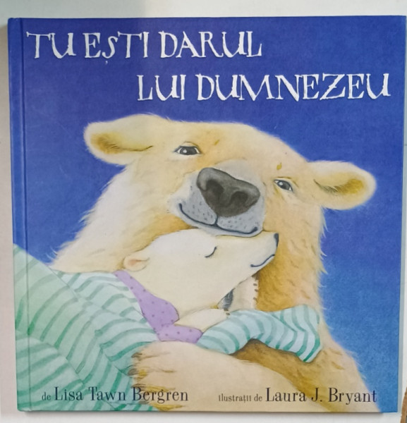 TU ESTI DARUL LUI DUMNEZEU de LISA TAWN BERGREN , ilustratii de LAURA J. BRYANT , 2017