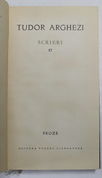 TUDOR ARGHEZI - SCRIERI , VOLUMUL 17 - PROZE , 1968