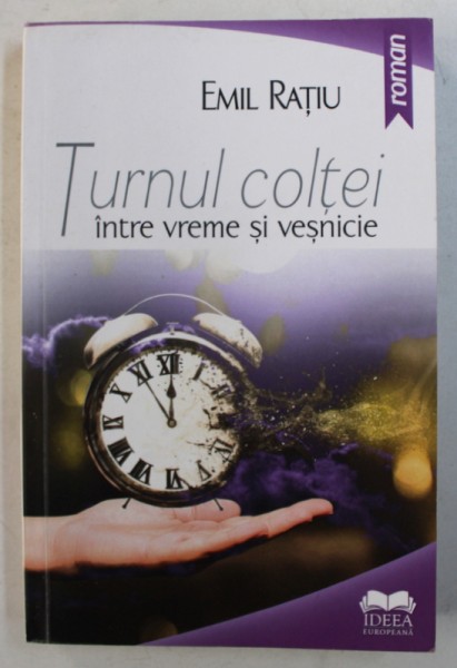 TURNUL COLTEI - INTRE VREME SI VESNICIE - roman de EMIL RATIU , 2016 , DEDICATIE*