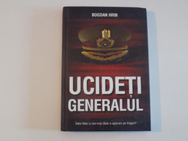 UCIDETI GENERALUL de BOGDAN HRIB , 2011