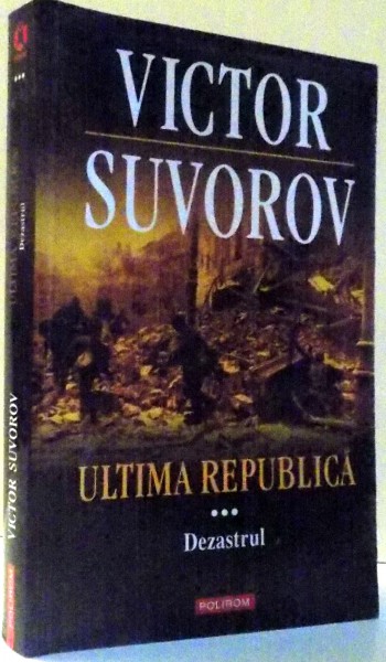 ULTIMA REPUBLICA, DEZASTRUL de VICTOR SUVOROV, VOL III , 2011