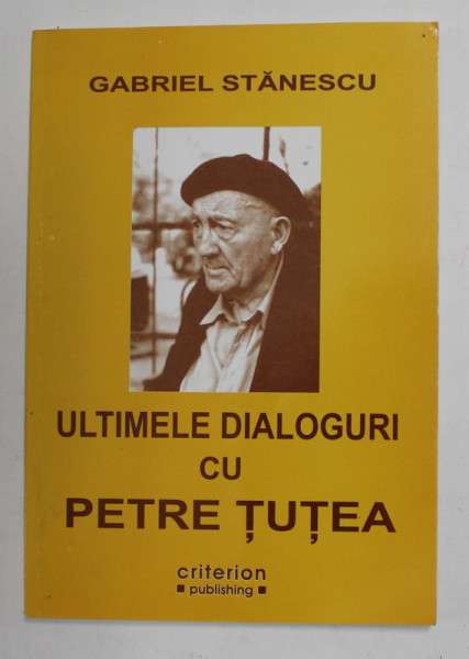 ULTIMELE DIALOGURI CU PETRE TUTEA de GABRIEL STANESCU , 2008 * PREZINTA SUBLINIERI CU PIXUL