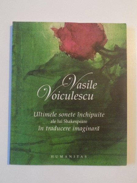 ULTIMELE SONETE INCHIPUITE ALE LUI SHAKESPEARE IN TRADUCERE IMAGINARA de VASILE VOICULESCU , 2006