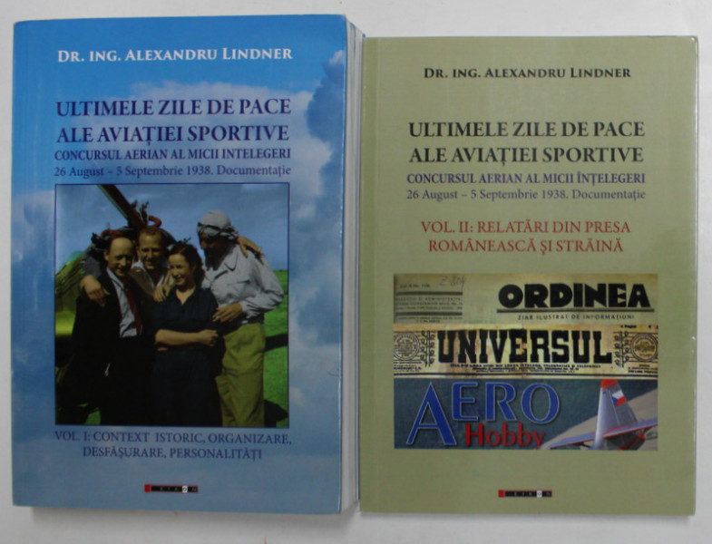 ULTIMELE ZILE DE PACE ALE AVIATIEI SPORTIVE - CONCURSUL AERIAN AL MICII INTELEGERI 26 AUG. - 5 SEPT . 1938  de ALEXANDRU LINDNER , VOLUMELE I - II , 2018