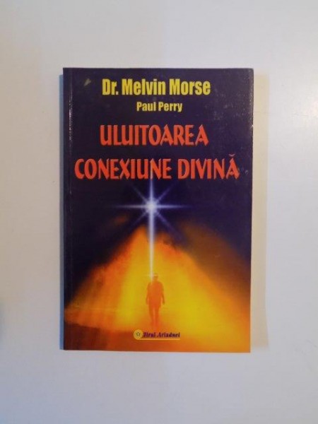 ULUITOAREA CONEXIUNE DIVINA de MELVIN MORSE , PAUL PERRY , 2004