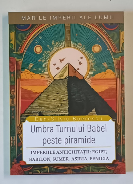 UMBRA TURNULUI BABEL PESTE PIRAMIDE , IMPERIILE ANTICHITATII : EGIPT , BABILON , SUMER , ASIRIA , FENICIA de DAN - SILVIU BOERESCU , 2025