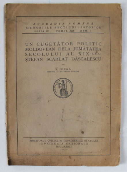 UN CUGETATOR POLITIC MOLDOVEAN DELA JUMATATEA SECOLULUI AL XIX - LEA - STEFAN SCARLAT DASCALESCU de N. IORGA , 1932 , COPERTA UZATA