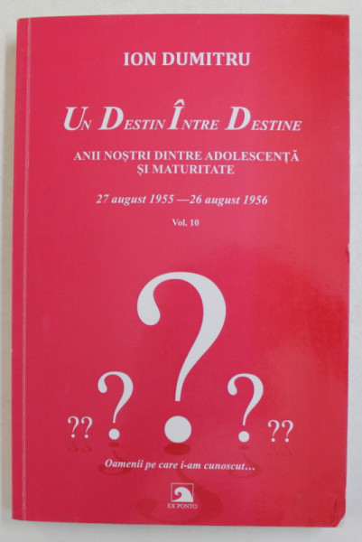 UN DESTIN INTRE DESTINE , 27 AUGUST 1955 - 26 AUGUST 1956 , ANII NOSTRI INTRE ADOLESCENTA SI MATURITATE , FRAGMENTE , VOLUMUL X de ION DUMITRU , 2020