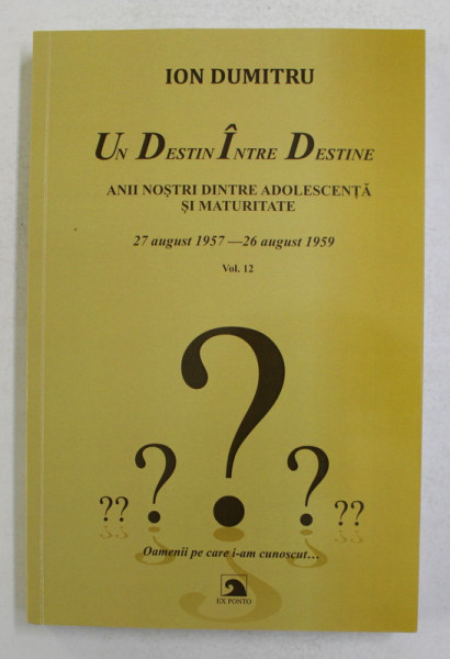 UN DESTIN INTRE DESTINE , 27 AUGUST 1957 - 26 AUGUST 1959 , ANII NOSTRI INTRE ADOLESCENTA SI MATURITATE , FRAGMENTE , VOLUMUL XII de ION DUMITRU , 2020