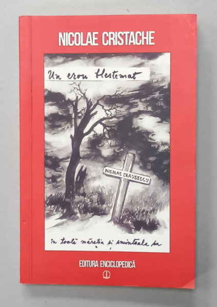 UN EROU BLESTEMAT CEAUSESCU , IN TOATA MARETIA SI SMINTEALA SA de NICOLAE CRISTACHE , 2012