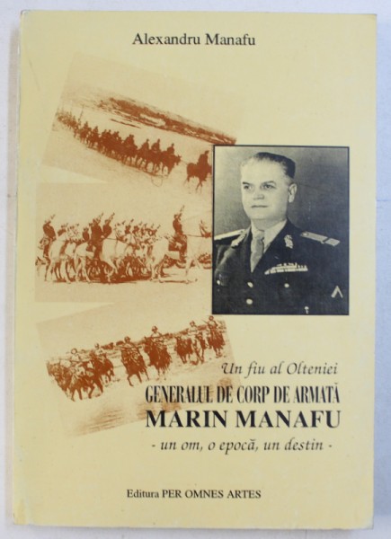 UN FIU AL OLTENIEI - GENERALUL DE CORP DE ARMATA MARIN MANAFU  - UN OM , O EPOCA , UN DESTIN de ALEXANDRU MANAFU , 1996 , DEDICATIE*