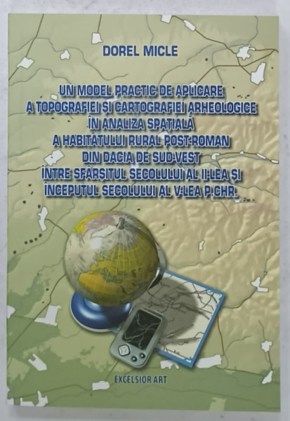 UN  MODEL PRACTIC DE APLICARE A TOPOGRAFIEI SI CARTOGRAFIEI ....IN ANALIZA SPATIALA ....DACIA DE SUD - VEST ...de DOREL MICLE , 2011