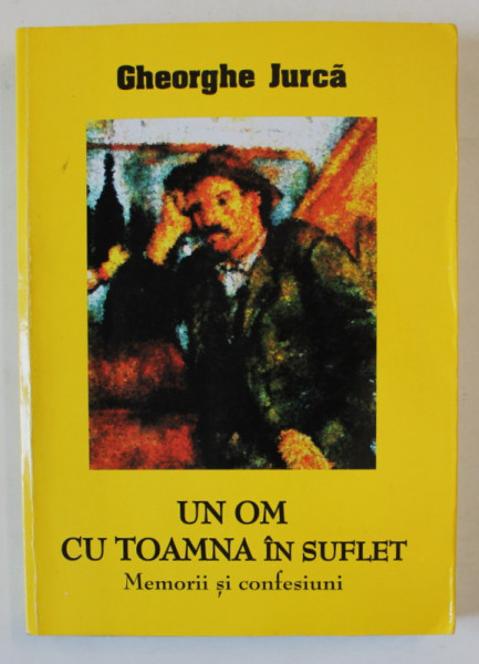 UN OM CU TOAMNA IN SUFLET de GHEORGHE JURCA , MEMORII SI CONFESIUNI , VOLUMUL II , 2008