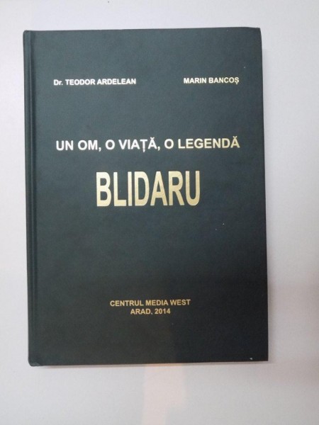 UN OM , O VIATA , O LEGENDA , BLIDARU de TEODOR ARDELEAN , MARIN BRANCOS , 2014