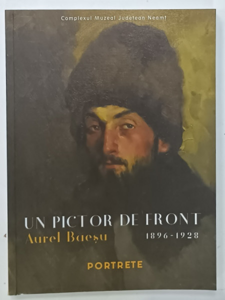 UN PICTOR DE FRONT , AUREL BAESU 1896 -1928 . PORTRETE , CATALOG DE EXPOZITIE , 2018