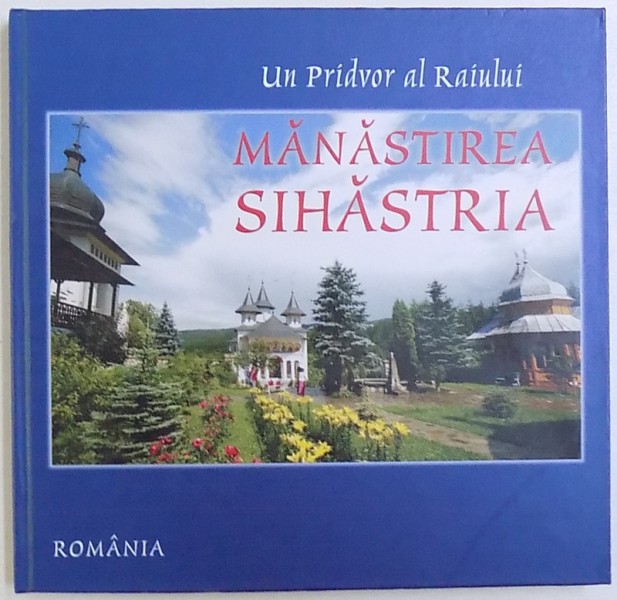 UN PRIDVOR AL RAIULUI  - MANASTIREA SIHASTRIA  , text de ARHIM . IOANICHIE BALAN si MONAH  MITROFAN TOMESCU , fotografii de CONSTANTIN DINA si VASILE ZAHARIA , 2008