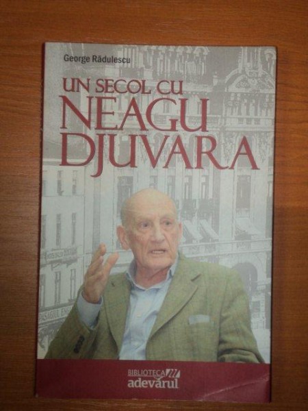 UN SECOL CU NEAGU DJUVARA de GEORGE RADULESCU  2010