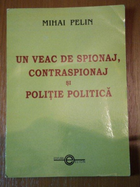 UN VEAC DE SPIONAJ,CONTRASPIONAJ SI POLITIE POLITICA de MIHAI PELIN,BUC.2003