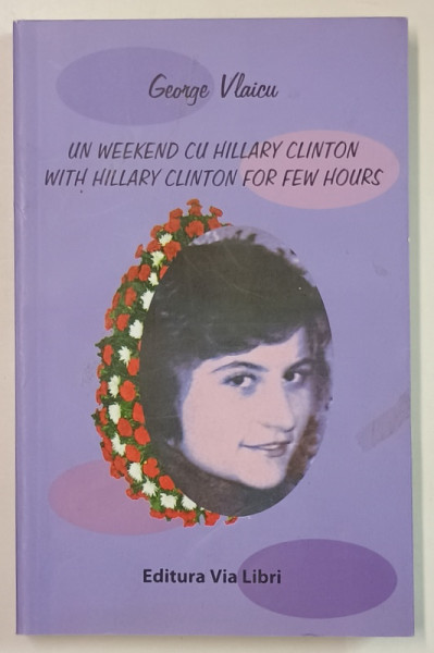 UN WEEKEND CU HILLARY CLINTON , roman de GEORGE VLAICU , 2008, DEDICATIE *