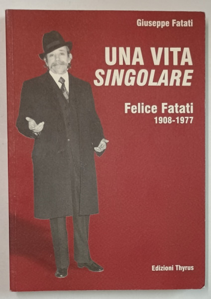 UNA VITA SINGOLARE , FELICE FATATI  1908 -1977 di GIUSEPPE FATATI , TEXT IN LIMBA ITALIANA ,2003