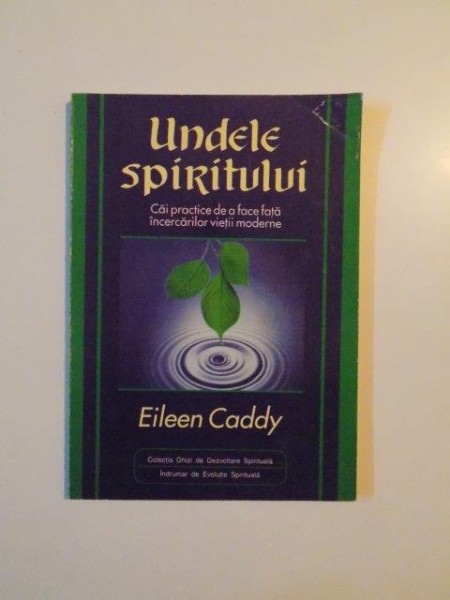 UNDELE SPIRITULUI , CAI PRACTICE DE A FACE FATA INCERCARILOR VIETII MODERNE de EILEEN CADDY , 1998