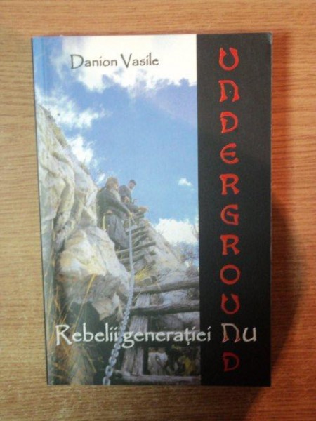 UNDERGROUND , REBELII GENERATIEI NU de DANION VASILE , Sibiu 2007