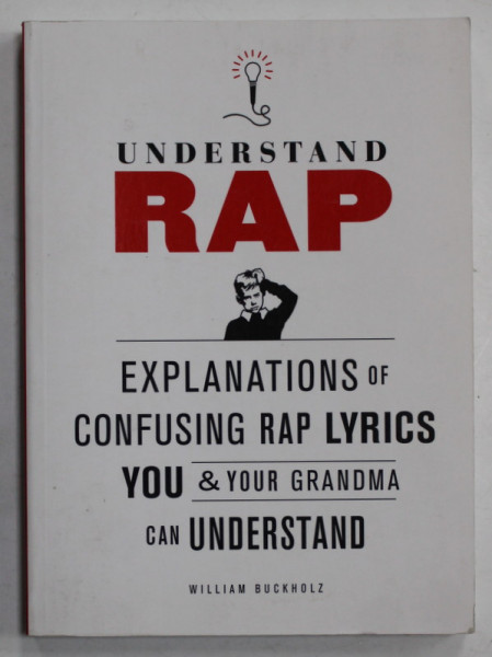 UNDERSTAND RAP , EXPLANATIONS OF CONFUSING RAP LYRICS YOU and YOUR GRANDMA CAN UNDERSTAND by WILLIAM BUCKHOLZ , 2010