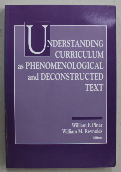 UNDERSTANDING CURRICULUM AS PHENOMENOLOGICAL AND DECONSTRUCTED TEXT by WILLIAM F. PINAR and WILLIAM M. REYNOLDS , 1991