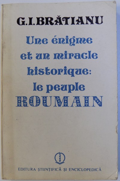 UNE  ENIGME ET UN MIRACLE HISTORIQUE : LE PEUPLE ROUMAIN par G. I. BRATIANU , 1989