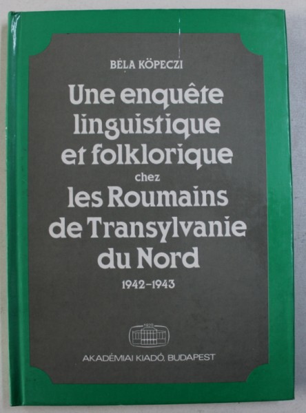 UNE ENQUETE LINGUISTIQUE ET FOLKLORIQUE CHEZ LES ROUMAINS DE TRANSYLVANIE DU NORD 1942 - 1943 par BELA KOPECZI , 1985