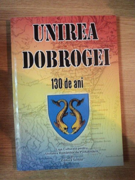 UNIREA DOBROGEI - 130 DE ANI de CRISTINA CRACIUN , GHEORGHE ZBUCHEA , 2008