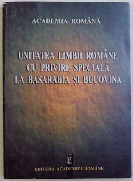 UNITATEA LIMBII ROMANE CU PRIVIRE SPECIALA LA BASARABIA SI BUCOVINA  - LUCRARILE SESIUNII STIINTIFICE , ORGANIZATE DE SECTIA DE FILOLOGIE SI LITERATURA , 27 MARTIE  2003 , 2004