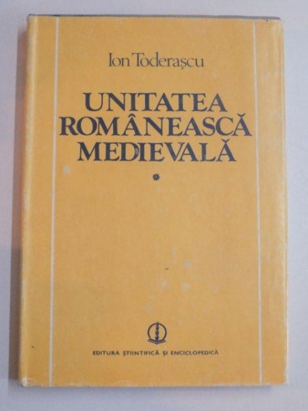 UNITATEA ROMANEASCA MEDIEVALA , VOL. I  de ION TODERASCU , 1988