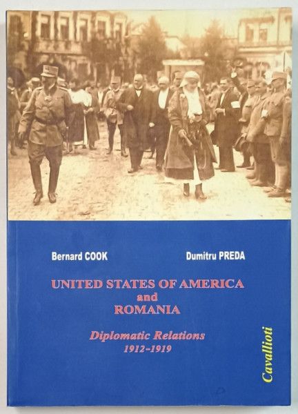 UNITED STATES OF AMERICA AND ROMANIA , DIPLOMATIC RELATIONS 1912 -1919 de BERNARD COOK and DUMITRU PREDA , 2010