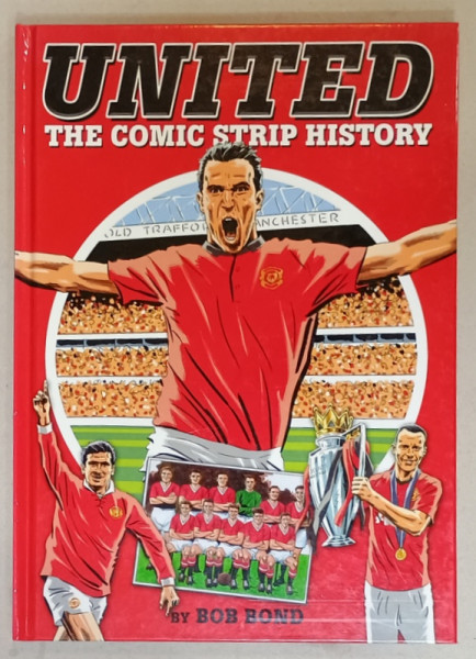 UNITED , THE COMIC STRIP HISTORY by BOB BOND , 2013, BENZI DESENATE - ISTORIA ECHIPEI MANCHESTER UNITED *