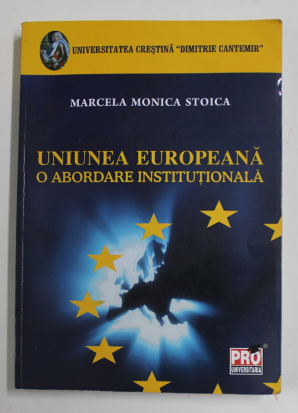 UNIUNEA EUROPEANA , O ABORDARE INSTITUTIONALA  de MARCELA MONICA STOICA , 2009 , PREZINTA SUBLINIERI CU PIXUL *