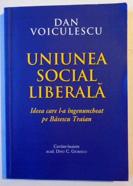 UNIUNEA SOCIAL LIBERALA , IDEEA CARE L-A INGENUNCHEAT PE BASESCU TRAIAN de DAN VOICULESCU , 2014