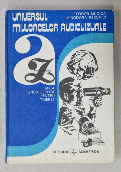 UNIVERSUL MIJLOACELOR AUDIOVIZUALE , MICA ENCICLOPEDIE PENTRU TINERET de TEODOR MUCICA si MINODORA  PEROVICI , 1982