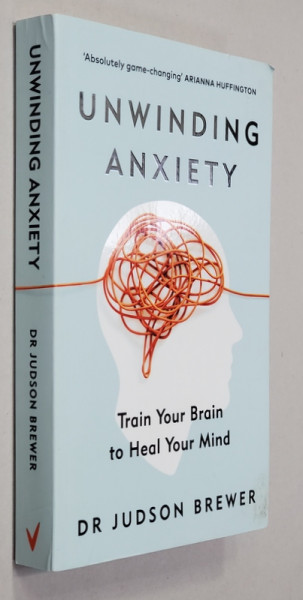 UNWINDING ANXIETY - TRAIN YOUR BRAIN TO FEAL YOUR MIND by JUDSON BREWER , 2021